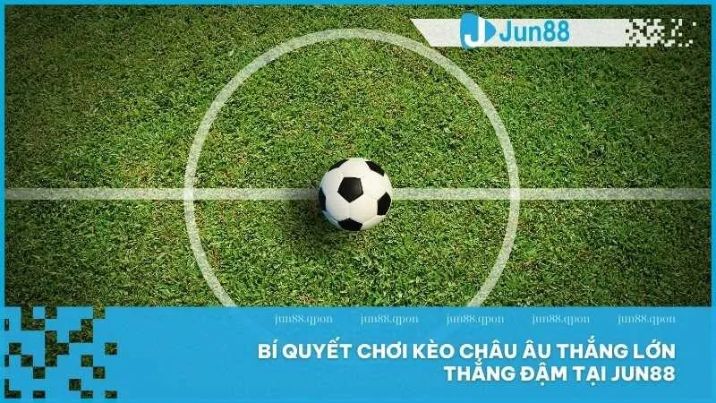 Bật Mí Kinh Nghiệm Chơi Kèo Châu Âu Trúng Lớn Tại Jun88 4 Bí quyết chơi kèo châu Âu thắng lớn thắng đậm tại Jun88
