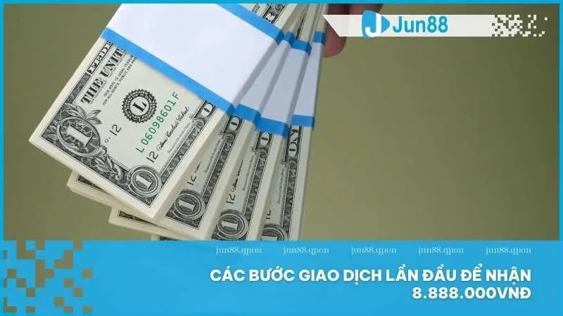 Khuyến mãi nạp lần đầu thưởng đến 8.888.000VNĐ từ Jun88 4 Các bước giao dịch lần đầu để nhận 8.888.000VNĐ