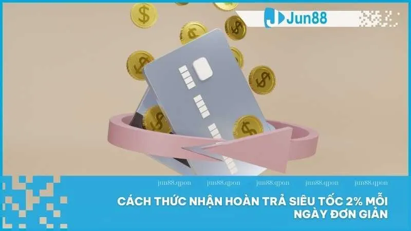 Hoàn trả 2% mỗi ngày tại Jun88 – Nhận thưởng siêu tốc không giới hạn 4 Cách thức nhận hoàn trả siêu tốc 2% mỗi ngày