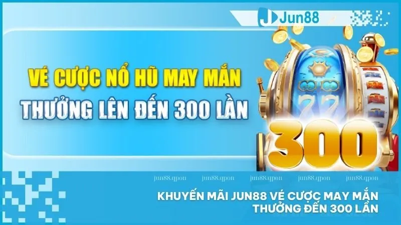Khuyến Mãi 15 Khuyến Mãi Jun88 vé cược may mắn thưởng đến 300 lần