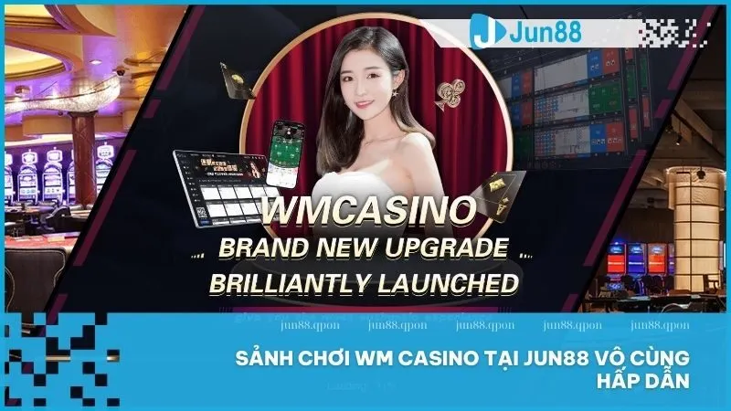 Live Casino 10 Sảnh chơi WM Casino tại Jun88 vô cùng hấp dẫn