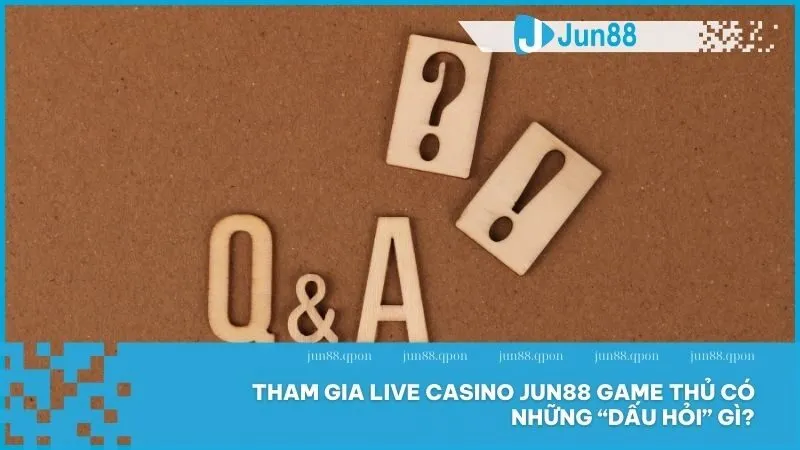 Live Casino 13 Giải đáp mọi thắc mắc về câu hỏi thường gặp tại Live Casino Jun88