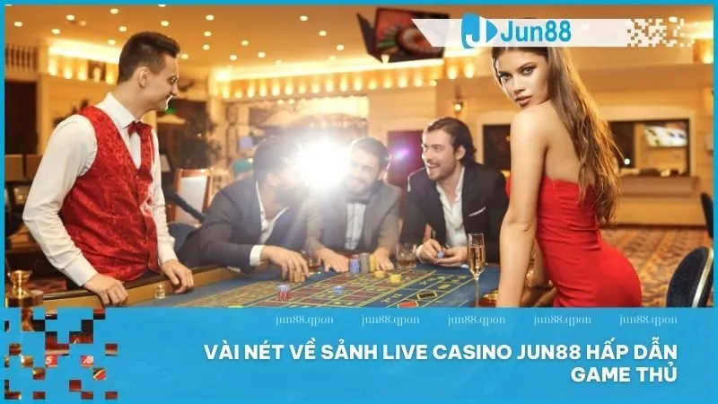 Live Casino 4 Vài nét về sảnh Live Casino Jun88 hấp dẫn game thủ