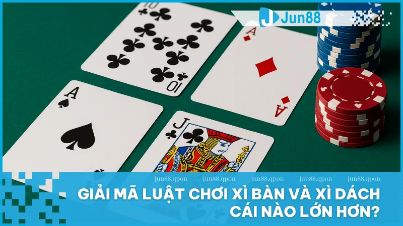 Biết rõ Xì Bàn lớn hơn Xì Dách sẽ giúp bạn tự tin hơn khi bước vào bàn chơi tại Jun88